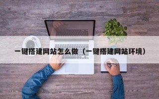 雅安一键搭建网站怎么做（一键搭建网站环境）