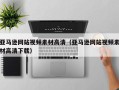 雅安亚马逊网站视频素材高清（亚马逊网站视频素材高清下载）