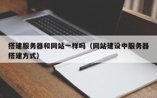 雅安搭建服务器和网站一样吗（网站建设中服务器搭建方式）