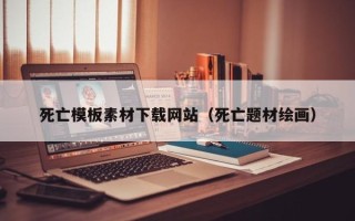 雅安死亡模板素材下载网站（死亡题材绘画）