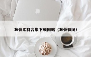雅安石膏素材合集下载网站（石膏彩图）