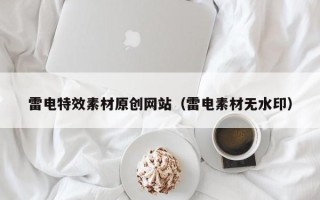 雅安雷电特效素材原创网站（雷电素材无水印）