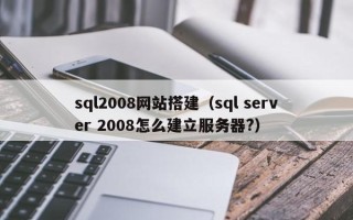 雅安sql2008网站搭建（sql server 2008怎么建立服务器?）