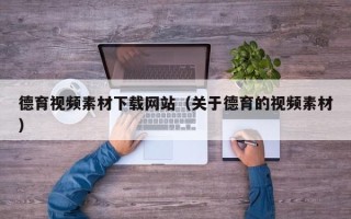 雅安德育视频素材下载网站（关于德育的视频素材）