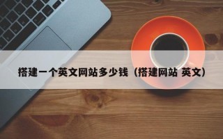 雅安搭建一个英文网站多少钱（搭建网站 英文）
