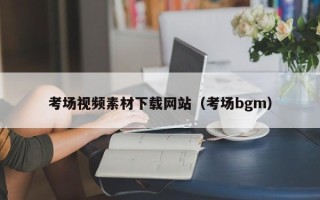 雅安考场视频素材下载网站（考场bgm）