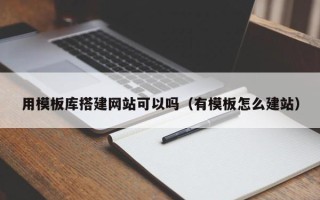 雅安用模板库搭建网站可以吗（有模板怎么建站）