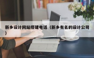 雅安新乡设计网站搭建电话（新乡有名的设计公司）