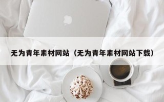 雅安无为青年素材网站（无为青年素材网站下载）