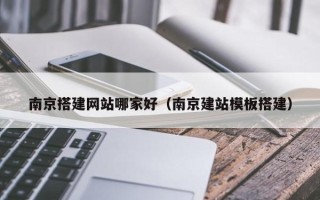 雅安南京搭建网站哪家好（南京建站模板搭建）