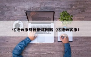 雅安亿速云服务器搭建网站（亿速云客服）
