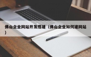 雅安佛山企业网站开发搭建（佛山企业如何建网站）