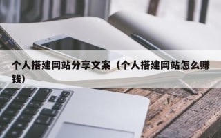 雅安个人搭建网站分享文案（个人搭建网站怎么赚钱）