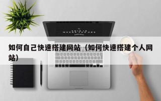 雅安如何自己快速搭建网站（如何快速搭建个人网站）