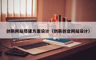 雅安创新网站搭建方案设计（创新创业网站设计）